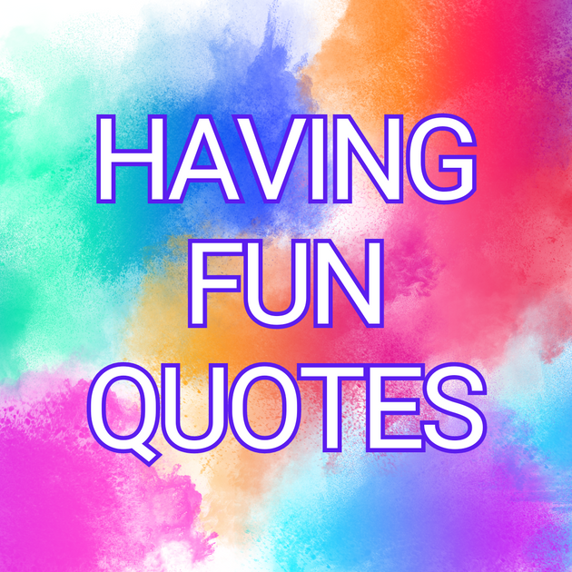 Having Fun Quotes | LittleHaloJ